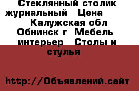  Стеклянный столик журнальный › Цена ­ 8 000 - Калужская обл., Обнинск г. Мебель, интерьер » Столы и стулья   